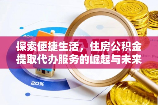 宛城探索便捷生活，住房公积金提取代办服务的崛起与未来趋势
