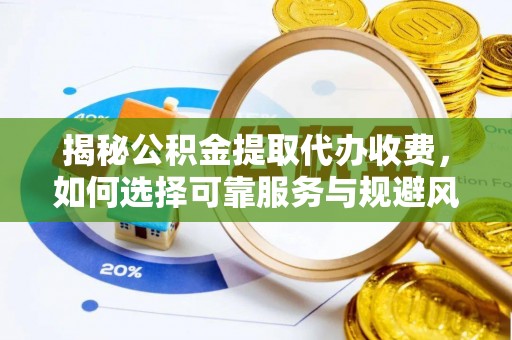 宛城揭秘公积金提取代办收费，如何选择可靠服务与规避风险