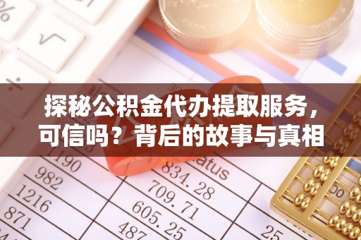 宛城探秘公积金代办提取服务，可信吗？背后的故事与真相