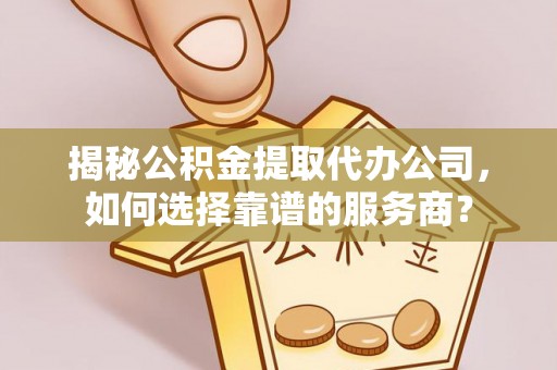 宛城揭秘公积金提取代办公司，如何选择靠谱的服务商？