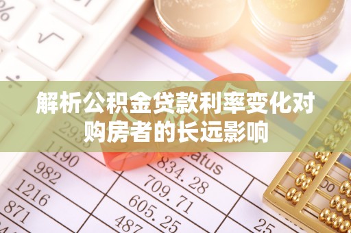 宛城解析公积金贷款利率变化对购房者的长远影响