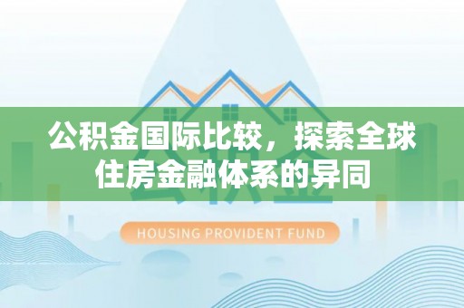 宛城公积金国际比较，探索全球住房金融体系的异同