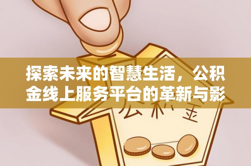 宛城探索未来的智慧生活，公积金线上服务平台的革新与影响