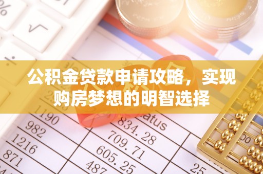 宛城公积金贷款申请攻略，实现购房梦想的明智选择