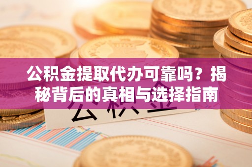 宛城公积金提取代办可靠吗？揭秘背后的真相与选择指南