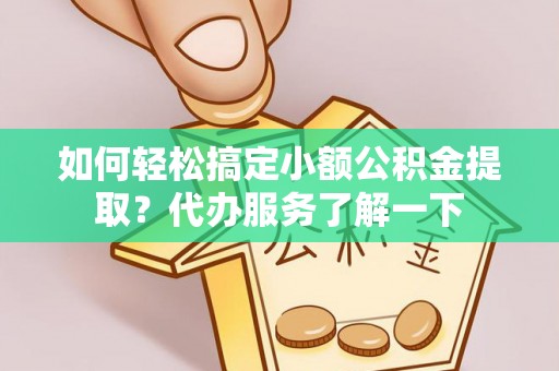 宛城如何轻松搞定小额公积金提取？代办服务了解一下