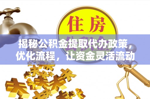 宛城揭秘公积金提取代办政策，优化流程，让资金灵活流动