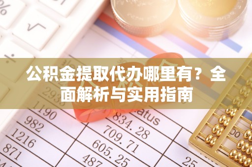 宛城公积金提取代办哪里有？全面解析与实用指南