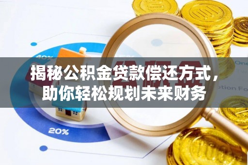 宛城揭秘公积金贷款偿还方式，助你轻松规划未来财务