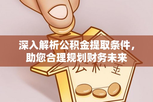 宛城深入解析公积金提取条件，助您合理规划财务未来