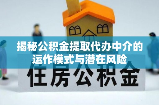 宛城揭秘公积金提取代办中介的运作模式与潜在风险