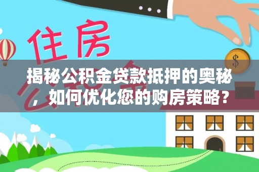 宛城揭秘公积金贷款抵押的奥秘，如何优化您的购房策略？