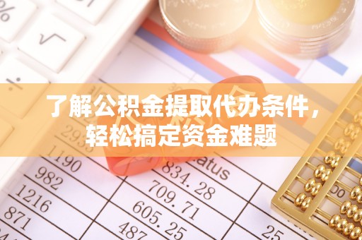 宛城了解公积金提取代办条件，轻松搞定资金难题