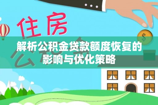宛城解析公积金贷款额度恢复的影响与优化策略