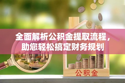 宛城全面解析公积金提取流程，助您轻松搞定财务规划