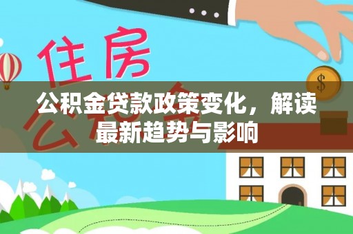宛城公积金贷款政策变化，解读最新趋势与影响