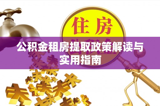 宛城公积金租房提取政策解读与实用指南