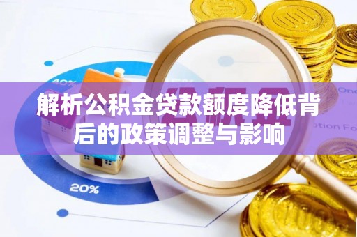 宛城解析公积金贷款额度降低背后的政策调整与影响