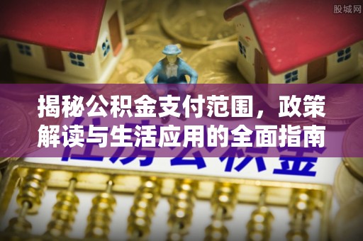 宛城揭秘公积金支付范围，政策解读与生活应用的全面指南