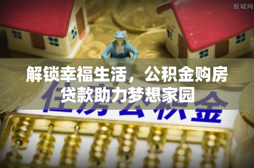 宛城解锁幸福生活，公积金购房贷款助力梦想家园