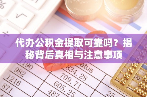 宛城代办公积金提取可靠吗？揭秘背后真相与注意事项