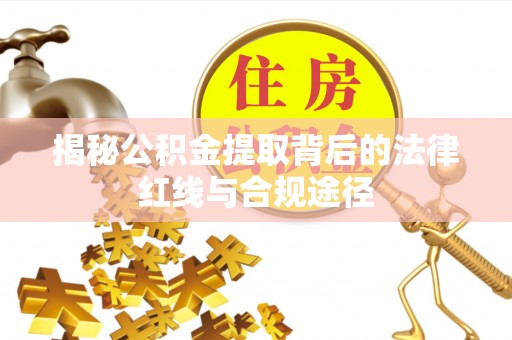 宛城揭秘公积金提取背后的法律红线与合规途径