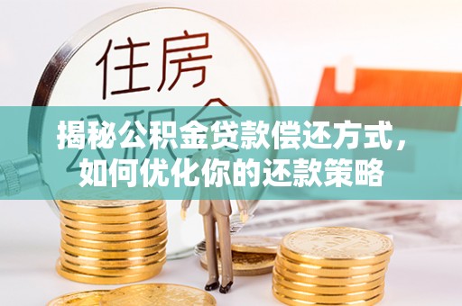 宛城揭秘公积金贷款偿还方式，如何优化你的还款策略