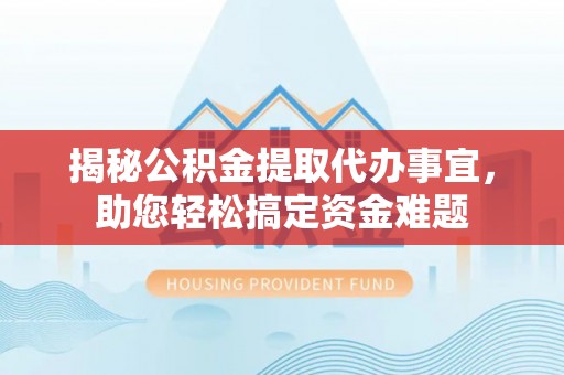 宛城揭秘公积金提取代办事宜，助您轻松搞定资金难题