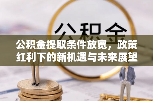 宛城公积金提取条件放宽，政策红利下的新机遇与未来展望