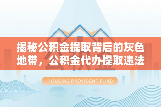 宛城揭秘公积金提取背后的灰色地带，公积金代办提取违法不？