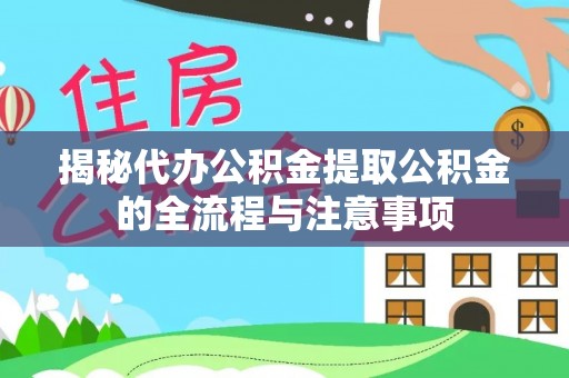 宛城揭秘代办公积金提取公积金的全流程与注意事项