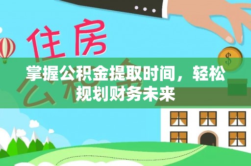 宛城掌握公积金提取时间，轻松规划财务未来