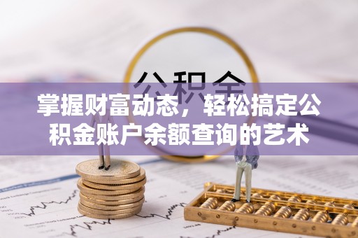 宛城掌握财富动态，轻松搞定公积金账户余额查询的艺术