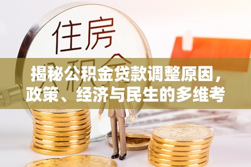 宛城揭秘公积金贷款调整原因，政策、经济与民生的多维考量
