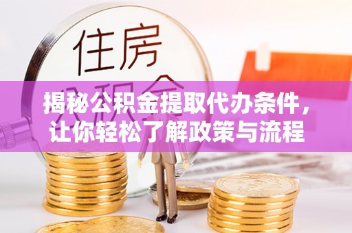宛城揭秘公积金提取代办条件，让你轻松了解政策与流程