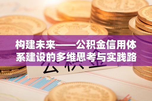 宛城构建未来——公积金信用体系建设的多维思考与实践路径
