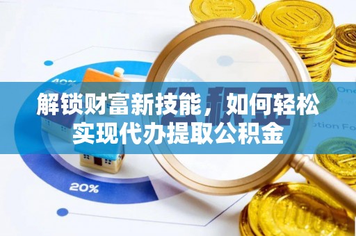 宛城解锁财富新技能，如何轻松实现代办提取公积金