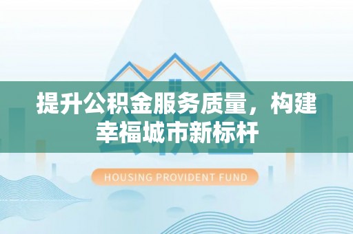 宛城提升公积金服务质量，构建幸福城市新标杆