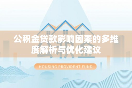 宛城公积金贷款影响因素的多维度解析与优化建议