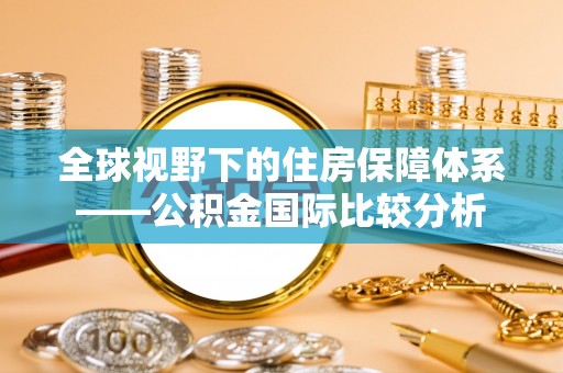 宛城全球视野下的住房保障体系——公积金国际比较分析