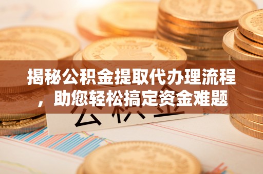 宛城揭秘公积金提取代办理流程，助您轻松搞定资金难题