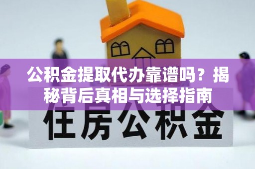 宛城公积金提取代办靠谱吗？揭秘背后真相与选择指南