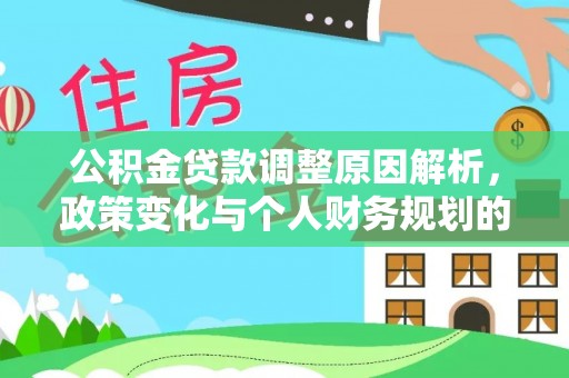 宛城公积金贷款调整原因解析，政策变化与个人财务规划的影响