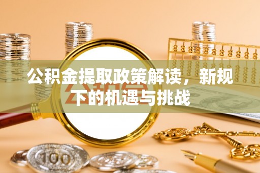 宛城公积金提取政策解读，新规下的机遇与挑战