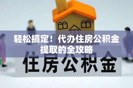 宛城轻松搞定！代办住房公积金提取的全攻略