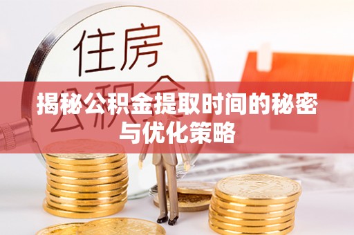 宛城揭秘公积金提取时间的秘密与优化策略