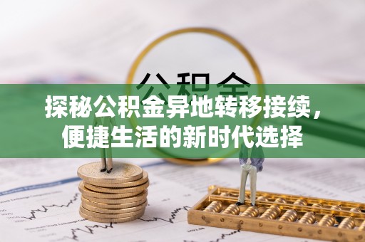 宛城探秘公积金异地转移接续，便捷生活的新时代选择