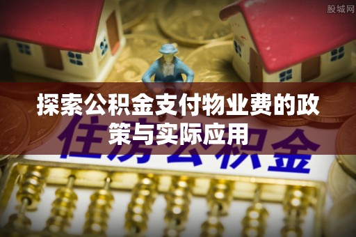 宛城探索公积金支付物业费的政策与实际应用