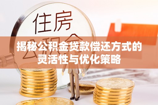 宛城揭秘公积金贷款偿还方式的灵活性与优化策略