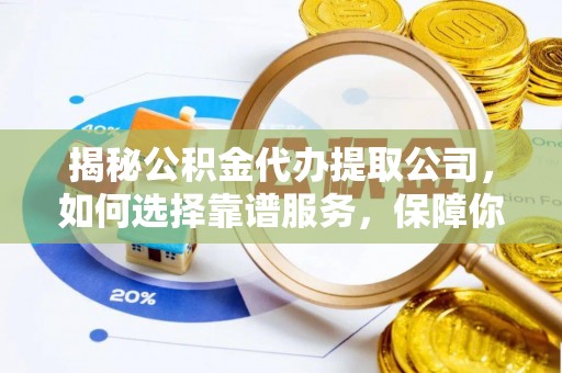 宛城揭秘公积金代办提取公司，如何选择靠谱服务，保障你的资金安全